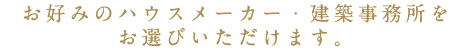 あ好みのハウスメーカー、建築事務所をお選びいただけます。