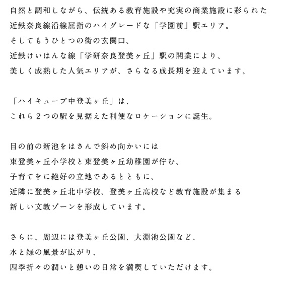 子育てに絶好のリッチであるとともに、教育施設が集まる新しい文教ゾーンを形成しています。さらに、周辺には登美ケ丘公園、大淵池公園など、水と緑の風景が広がり、四季折々の潤いと憩いの日常を満喫していただけます。